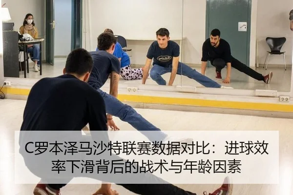 C罗本泽马沙特联赛数据对比：进球效率下滑背后的战术与年龄因素
