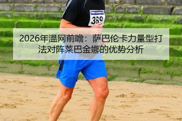 2026年温网前瞻：萨巴伦卡力量型打法对阵莱巴金娜的优势分析